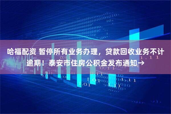 哈福配资 暂停所有业务办理，贷款回收业务不计逾期！泰安市住房公积金发布通知→