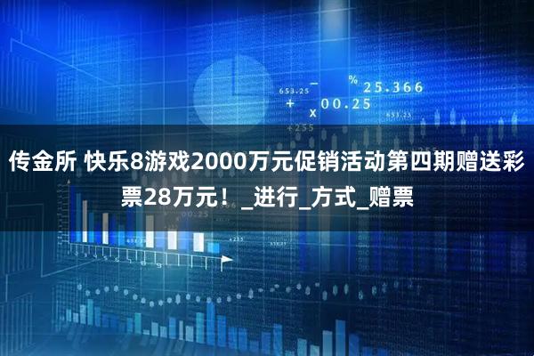 传金所 快乐8游戏2000万元促销活动第四期赠送彩票28万元！_进行_方式_赠票