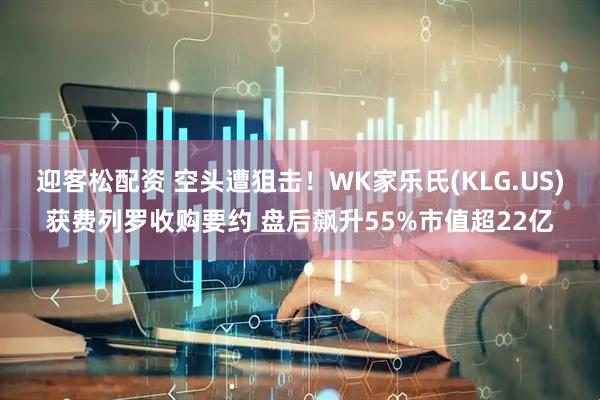 迎客松配资 空头遭狙击！WK家乐氏(KLG.US)获费列罗收购要约 盘后飙升55%市值超22亿