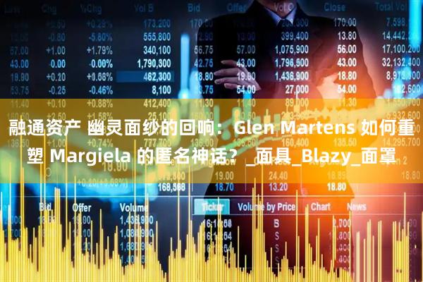 融通资产 幽灵面纱的回响：Glen Martens 如何重塑 Margiela 的匿名神话？_面具_Blazy_面罩