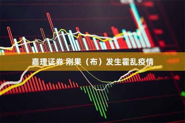 嘉理证券 刚果（布）发生霍乱疫情