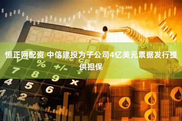 恒正网配资 中信建投为子公司4亿美元票据发行提供担保