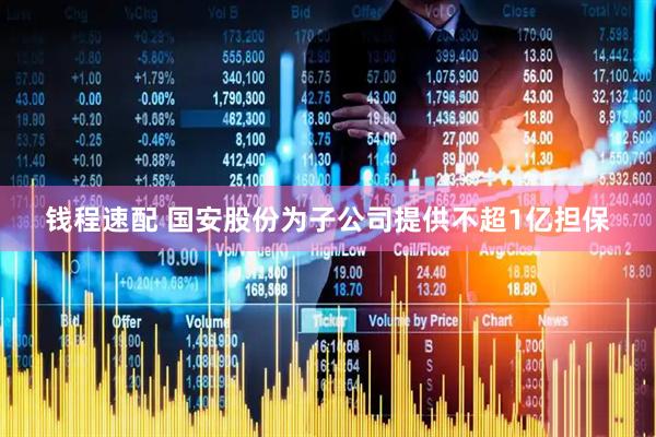 钱程速配 国安股份为子公司提供不超1亿担保