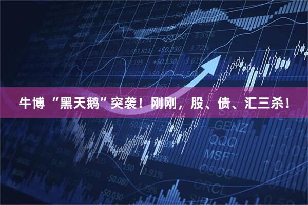 牛博 “黑天鹅”突袭！刚刚，股、债、汇三杀！