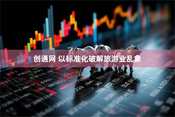 创通网 以标准化破解旅游业乱象