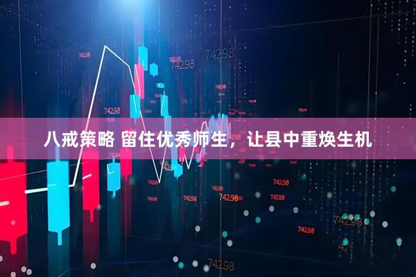 八戒策略 留住优秀师生，让县中重焕生机